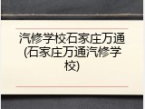 汽修学校石家庄万通(石家庄万通汽修学校)