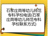 石家庄高等幼儿师范专科学校电话(石家庄高等幼儿师范专科学校联系方式)
