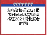 幼师资格证2021报考时间河北(幼师资格证2021河北报考时间)