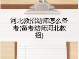 河北教招幼师怎么备考(备考幼师河北教招)