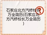 石家庄北方汽修校长万全简历(石家庄北方汽修校长万全简历)