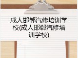 成人邯郸汽修培训学校(成人邯郸汽修培训学校)
