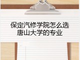 保定汽修学院怎么选唐山大学的专业