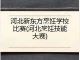 河北新东方烹饪学校比赛(河北烹饪技能大赛)