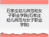 石家庄幼儿师范和女子职业学院(石家庄幼儿师范与女子职业学院)