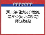 河北单招幼师分数线是多少(河北单招幼师分数线)