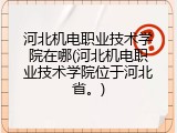 河北机电职业技术学院在哪(河北机电职业技术学院位于河北省。)
