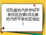 河北廊坊汽修学校平泉校区在哪(河北廊坊汽修平泉校区地址)