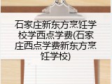 石家庄新东方烹饪学校学西点学费(石家庄西点学费新东方烹饪学校)