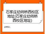 石家庄幼师桥西校区地址(石家庄幼师桥西校区地址)