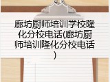廊坊厨师培训学校隆化分校电话(廊坊厨师培训隆化分校电话)