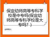 保定幼师高等专科学校是中专吗(保定幼师高等专科学校是大专吗？)