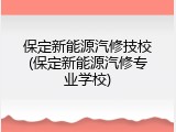 保定新能源汽修技校(保定新能源汽修专业学校)