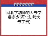 河北学幼师的大专学费多少(河北幼师大专学费)
