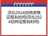 河北2024幼师资格证报名时间(河北2024幼师证报名时间)