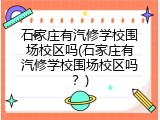 石家庄有汽修学校围场校区吗(石家庄有汽修学校围场校区吗？)