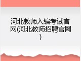 河北教师入编考试官网(河北教师招聘官网)