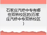 石家庄汽修中专有哪些双桥校区的(石家庄汽修中专双桥校区)