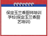 保定玉兰香厨师培训学校(保定玉兰香厨艺培训)