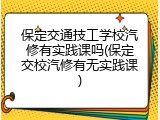 保定交通技工学校汽修有实践课吗(保定交校汽修有无实践课)