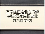 石家庄正定北方汽修学校(石家庄正定北方汽修学校)