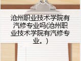 沧州职业技术学院有汽修专业吗(沧州职业技术学院有汽修专业。)