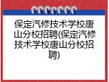 保定汽修技术学校唐山分校招聘(保定汽修技术学校唐山分校招聘)
