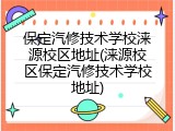 保定汽修技术学校涞源校区地址(涞源校区保定汽修技术学校地址)