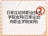 石家庄幼师职业技术学院官网(石家庄幼师职业学院官网)