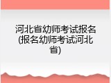 河北省幼师考试报名(报名幼师考试河北省)