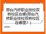 邢台汽修职业技校双桥校区在哪(邢台汽修职业技校双桥校区在哪里?)