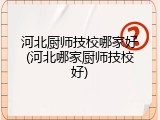 河北厨师技校哪家好(河北哪家厨师技校好)