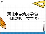 河北中专幼师学校(河北幼教中专学校)