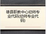 雄县职教中心幼师专业代码(幼师专业代码)