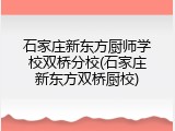 石家庄新东方厨师学校双桥分校(石家庄新东方双桥厨校)