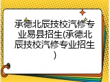 承德北辰技校汽修专业易县招生(承德北辰技校汽修专业招生)