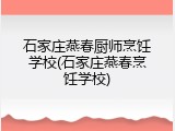 石家庄燕春厨师烹饪学校(石家庄燕春烹饪学校)