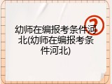 幼师在编报考条件河北(幼师在编报考条件河北)