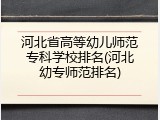 河北省高等幼儿师范专科学校排名(河北幼专师范排名)