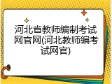 河北省教师编制考试网官网(河北教师编考试网官)