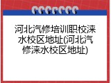 河北汽修培训职校涞水校区地址(河北汽修涞水校区地址)