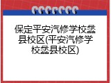 保定平安汽修学校蠡县校区(平安汽修学校蠡县校区)