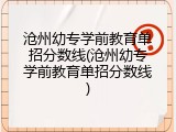 沧州幼专学前教育单招分数线(沧州幼专学前教育单招分数线)