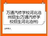 万通汽修学校河北沧州招生(万通汽修学校招生河北沧州)