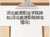 河北能源职业学院排名(河北能源职院排名情况)