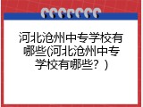 河北沧州中专学校有哪些(河北沧州中专学校有哪些?)