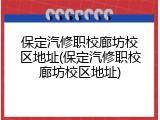 保定汽修职校廊坊校区地址(保定汽修职校廊坊校区地址)