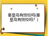 秦皇岛有技校吗(秦皇岛有技校吗？)