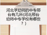 河北学幼师的中专邢台有几所(河北邢台幼师中专学校有哪些？)