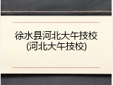 徐水县河北大午技校(河北大午技校)